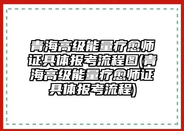 青海高級(jí)能量療愈師證具體報(bào)考流程圖(青海高級(jí)能量療愈師證具體報(bào)考流程)