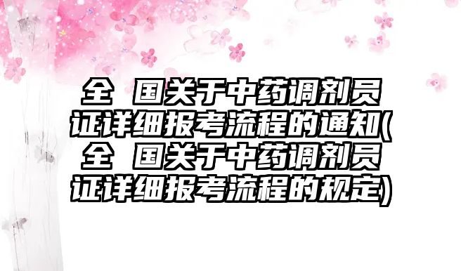 全 國(guó)關(guān)于中藥調(diào)劑員證詳細(xì)報(bào)考流程的通知(全 國(guó)關(guān)于中藥調(diào)劑員證詳細(xì)報(bào)考流程的規(guī)定)