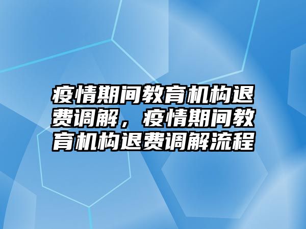 疫情期間教育機(jī)構(gòu)退費(fèi)調(diào)解，疫情期間教育機(jī)構(gòu)退費(fèi)調(diào)解流程