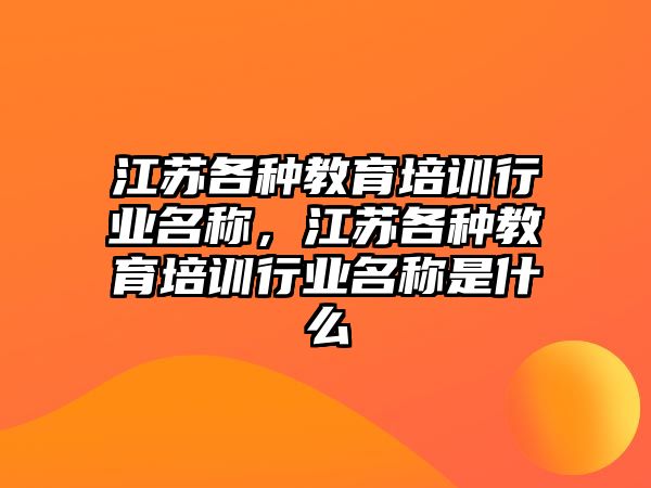 江蘇各種教育培訓(xùn)行業(yè)名稱，江蘇各種教育培訓(xùn)行業(yè)名稱是什么