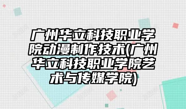 廣州華立科技職業(yè)學(xué)院動漫制作技術(shù)(廣州華立科技職業(yè)學(xué)院藝術(shù)與傳媒學(xué)院)