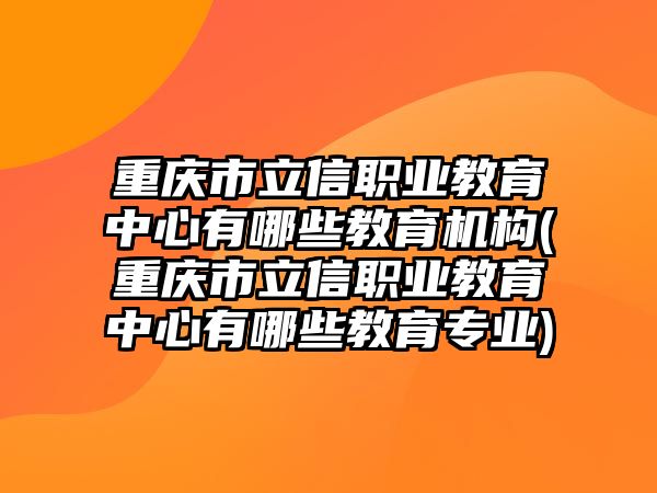 重慶市立信職業(yè)教育中心有哪些教育機構(重慶市立信職業(yè)教育中心有哪些教育專業(yè))