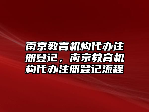 南京教育機(jī)構(gòu)代辦注冊(cè)登記，南京教育機(jī)構(gòu)代辦注冊(cè)登記流程