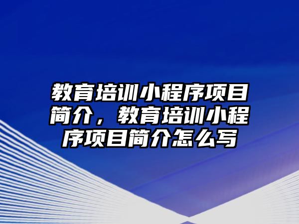 教育培訓(xùn)小程序項目簡介，教育培訓(xùn)小程序項目簡介怎么寫