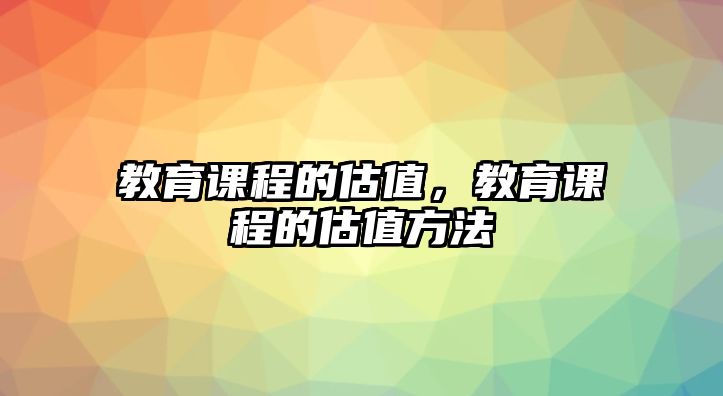 教育課程的估值，教育課程的估值方法