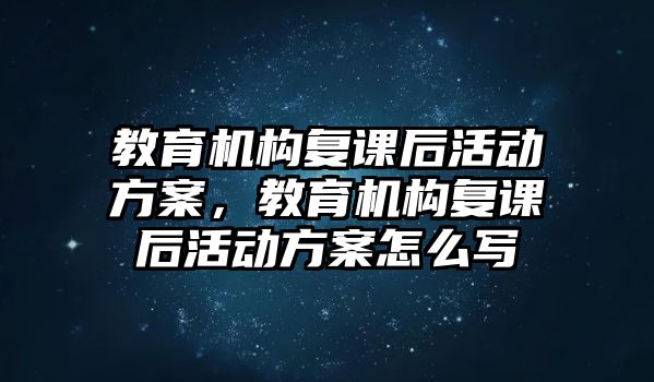 教育機(jī)構(gòu)復(fù)課后活動方案，教育機(jī)構(gòu)復(fù)課后活動方案怎么寫