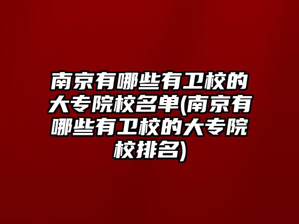 南京有哪些有衛(wèi)校的大專院校名單(南京有哪些有衛(wèi)校的大專院校排名)