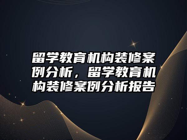 留學教育機構裝修案例分析，留學教育機構裝修案例分析報告