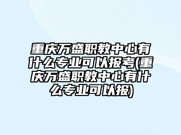 重慶萬盛職教中心有什么專業(yè)可以報考(重慶萬盛職教中心有什么專業(yè)可以報)