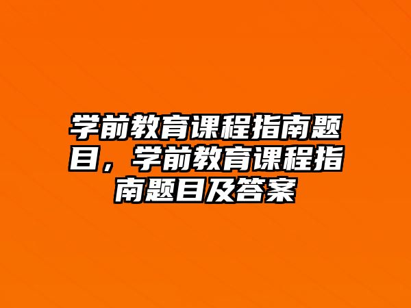 學(xué)前教育課程指南題目，學(xué)前教育課程指南題目及答案