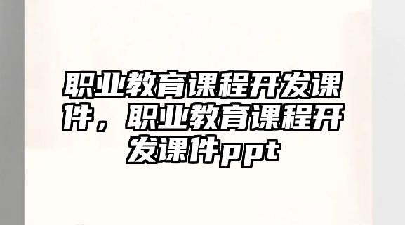 職業(yè)教育課程開發(fā)課件，職業(yè)教育課程開發(fā)課件ppt