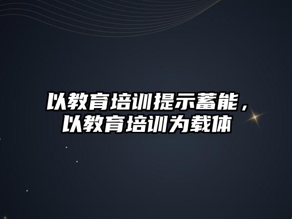 以教育培訓(xùn)提示蓄能，以教育培訓(xùn)為載體