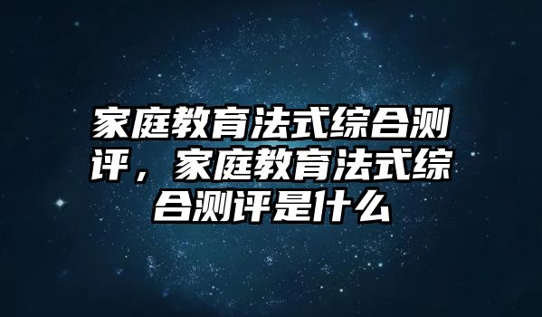 家庭教育法式綜合測(cè)評(píng)，家庭教育法式綜合測(cè)評(píng)是什么