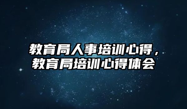 教育局人事培訓(xùn)心得，教育局培訓(xùn)心得體會(huì)