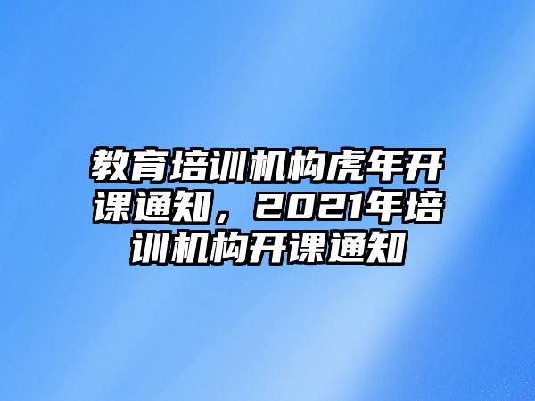 教育培訓(xùn)機(jī)構(gòu)虎年開課通知，2021年培訓(xùn)機(jī)構(gòu)開課通知