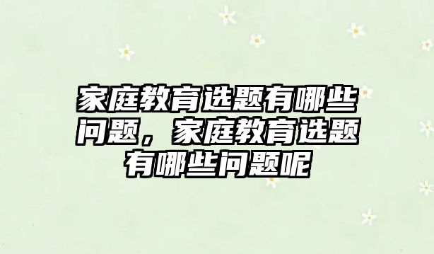 家庭教育選題有哪些問題，家庭教育選題有哪些問題呢