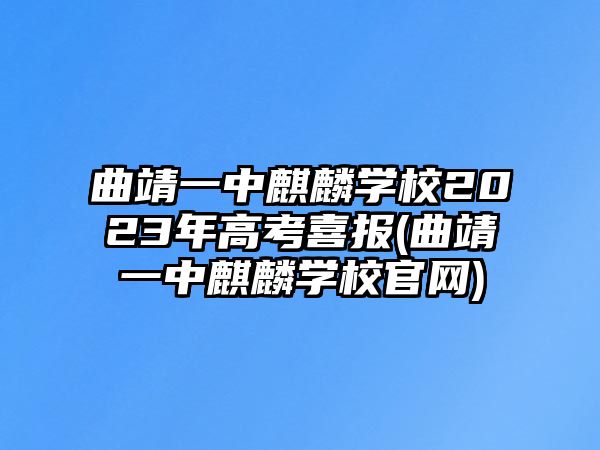 曲靖一中麒麟學(xué)校2023年高考喜報(曲靖一中麒麟學(xué)校官網(wǎng))