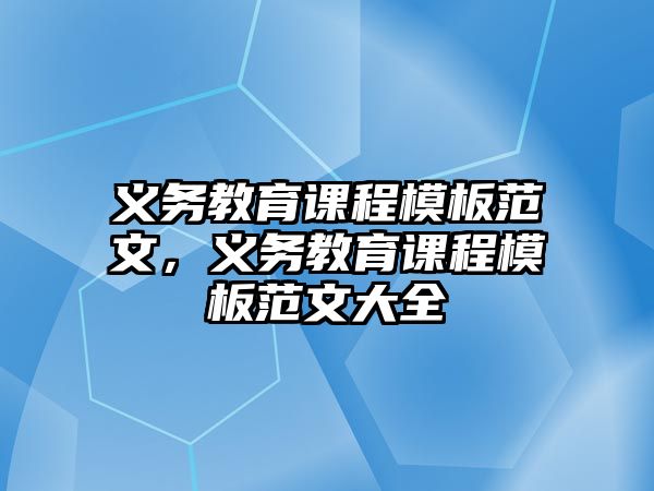 義務教育課程模板范文，義務教育課程模板范文大全