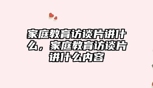 家庭教育訪談片講什么，家庭教育訪談片講什么內(nèi)容