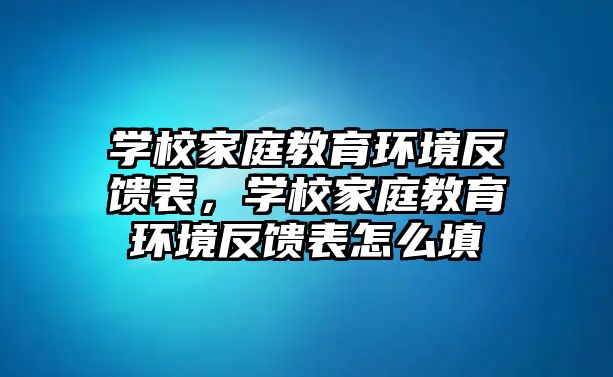 學(xué)校家庭教育環(huán)境反饋表，學(xué)校家庭教育環(huán)境反饋表怎么填