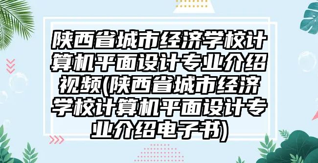 陜西省城市經(jīng)濟(jì)學(xué)校計(jì)算機(jī)平面設(shè)計(jì)專業(yè)介紹視頻(陜西省城市經(jīng)濟(jì)學(xué)校計(jì)算機(jī)平面設(shè)計(jì)專業(yè)介紹電子書)