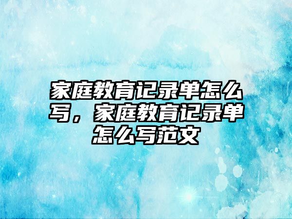 家庭教育記錄單怎么寫，家庭教育記錄單怎么寫范文