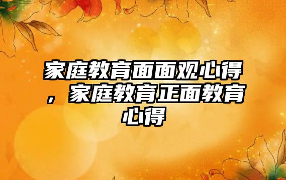 家庭教育面面觀心得，家庭教育正面教育心得