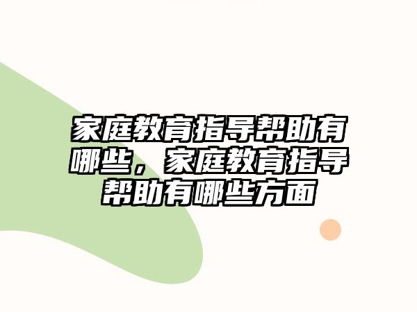 家庭教育指導(dǎo)幫助有哪些，家庭教育指導(dǎo)幫助有哪些方面