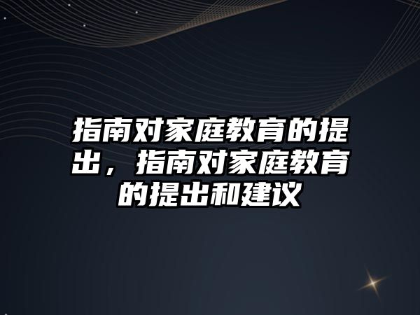 指南對家庭教育的提出，指南對家庭教育的提出和建議