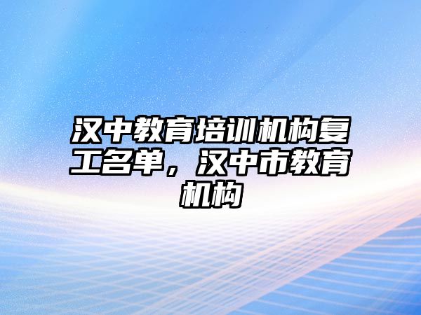 漢中教育培訓(xùn)機(jī)構(gòu)復(fù)工名單，漢中市教育機(jī)構(gòu)