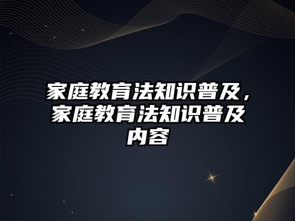 家庭教育法知識(shí)普及，家庭教育法知識(shí)普及內(nèi)容