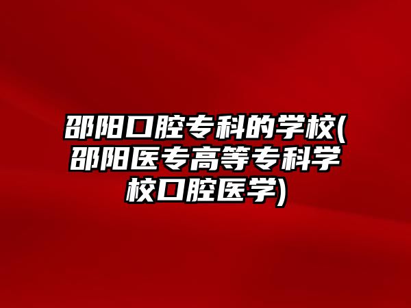 邵陽口腔專科的學(xué)校(邵陽醫(yī)專高等專科學(xué)校口腔醫(yī)學(xué))