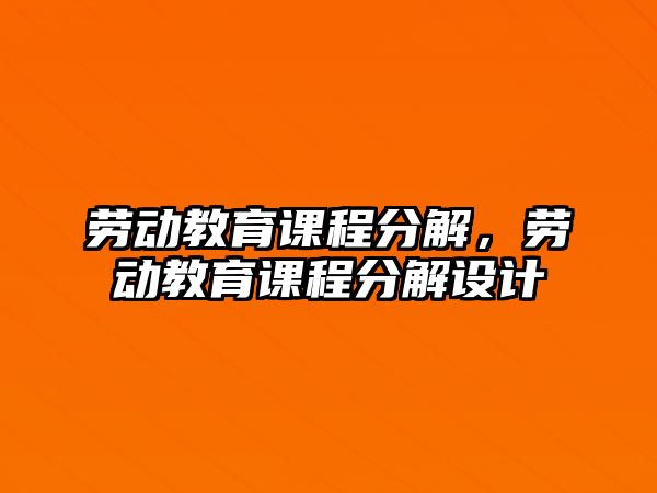 勞動教育課程分解，勞動教育課程分解設(shè)計