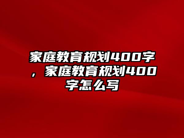 家庭教育規(guī)劃400字，家庭教育規(guī)劃400字怎么寫(xiě)