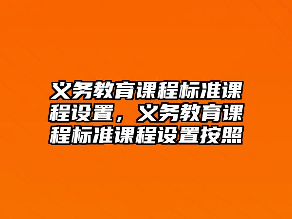 義務(wù)教育課程標(biāo)準(zhǔn)課程設(shè)置，義務(wù)教育課程標(biāo)準(zhǔn)課程設(shè)置按照