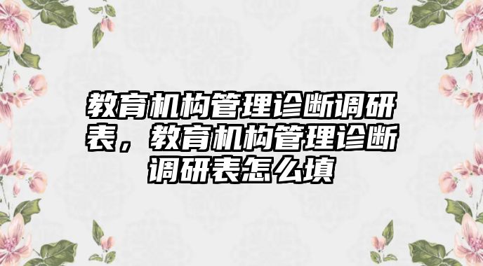 教育機(jī)構(gòu)管理診斷調(diào)研表，教育機(jī)構(gòu)管理診斷調(diào)研表怎么填