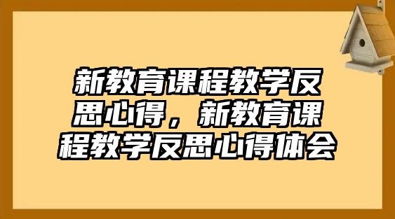 新教育課程教學(xué)反思心得，新教育課程教學(xué)反思心得體會(huì)