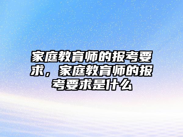 家庭教育師的報考要求，家庭教育師的報考要求是什么