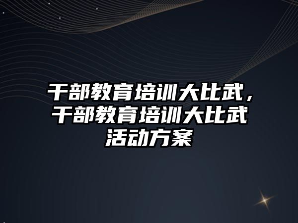 干部教育培訓(xùn)大比武，干部教育培訓(xùn)大比武活動方案