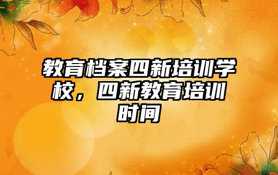 教育檔案四新培訓(xùn)學(xué)校，四新教育培訓(xùn)時(shí)間