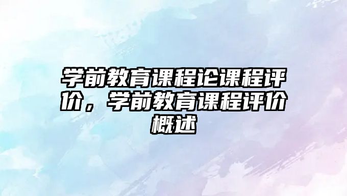 學(xué)前教育課程論課程評價，學(xué)前教育課程評價概述