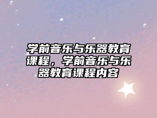 學(xué)前音樂(lè)與樂(lè)器教育課程，學(xué)前音樂(lè)與樂(lè)器教育課程內(nèi)容