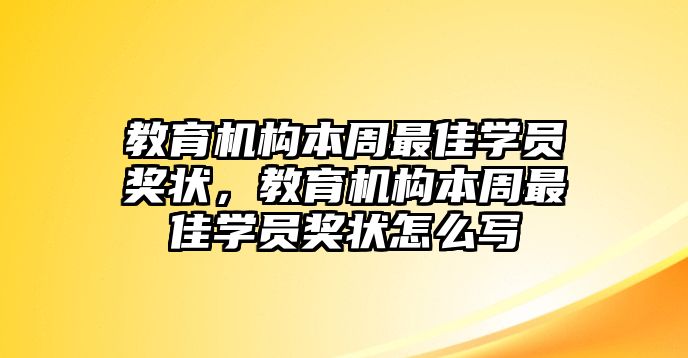 教育機構(gòu)本周最佳學(xué)員獎狀，教育機構(gòu)本周最佳學(xué)員獎狀怎么寫