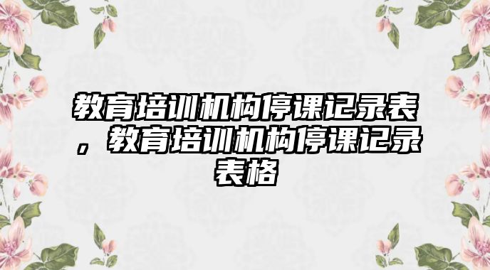 教育培訓機構停課記錄表，教育培訓機構停課記錄表格