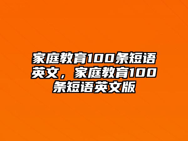 家庭教育100條短語(yǔ)英文，家庭教育100條短語(yǔ)英文版