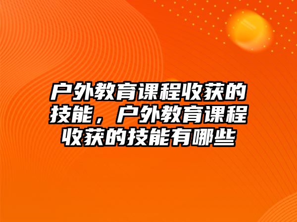 戶外教育課程收獲的技能，戶外教育課程收獲的技能有哪些