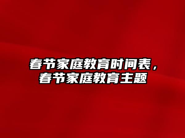 春節(jié)家庭教育時間表，春節(jié)家庭教育主題