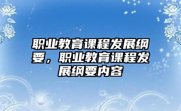 職業(yè)教育課程發(fā)展綱要，職業(yè)教育課程發(fā)展綱要內(nèi)容