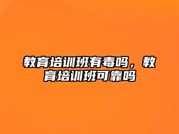 教育培訓(xùn)班有毒嗎，教育培訓(xùn)班可靠嗎