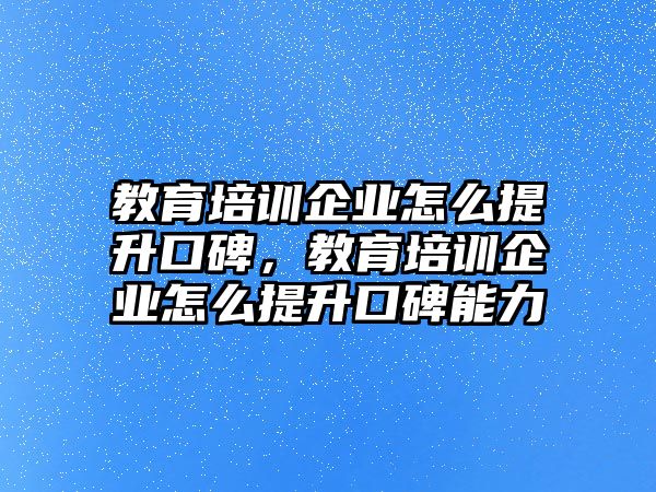 教育培訓(xùn)企業(yè)怎么提升口碑，教育培訓(xùn)企業(yè)怎么提升口碑能力